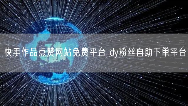 快手作品点赞网站免费平台 dy粉丝自助下单平台