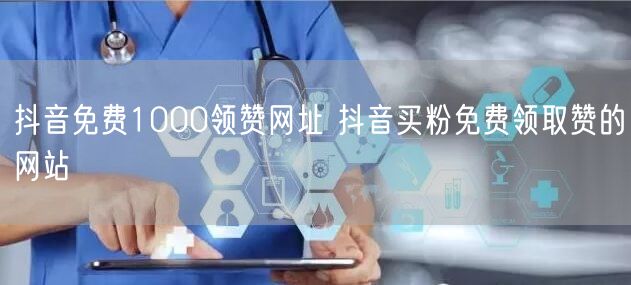 抖音免费1000领赞网址 抖音买粉免费领取赞的网站