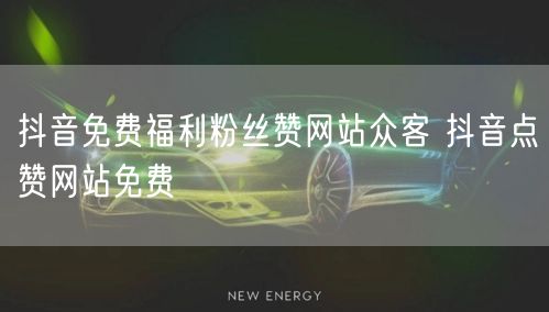 抖音免费福利粉丝赞网站众客 抖音点赞网站免费