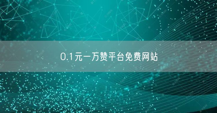 0.1元一万赞平台免费网站