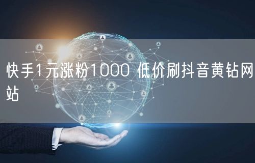 快手1元涨粉1000 低价刷抖音黄钻网站