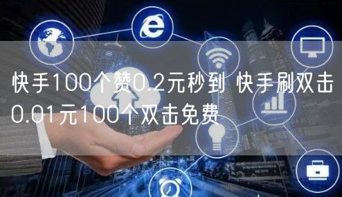 快手100个赞0.2元秒到 快手刷双击0.01元100个双击免费