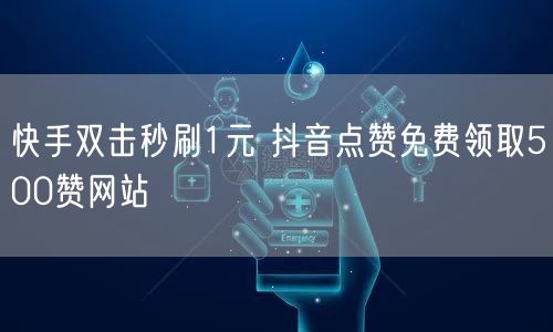 快手双击秒刷1元 抖音点赞免费领取500赞网站