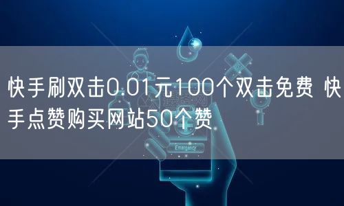 快手刷双击0.01元100个双击免费 快手点赞购买网站50个赞