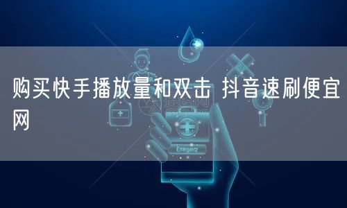 购买快手播放量和双击 抖音速刷便宜网