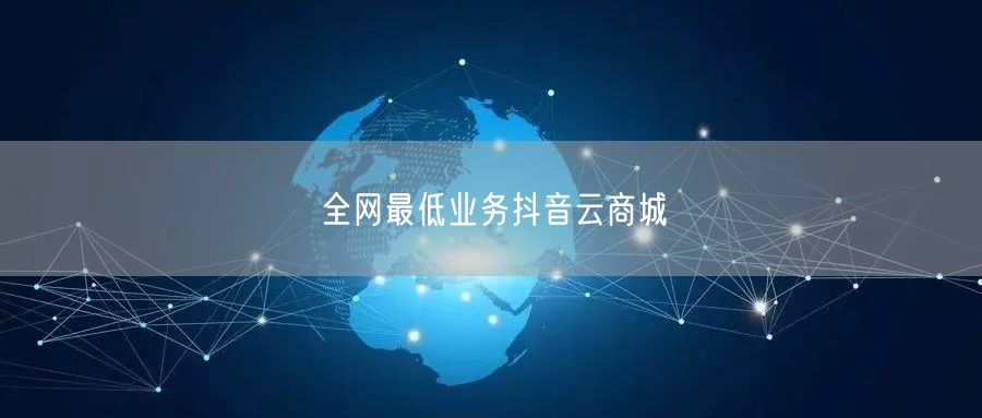 全网最低业务抖音云商城