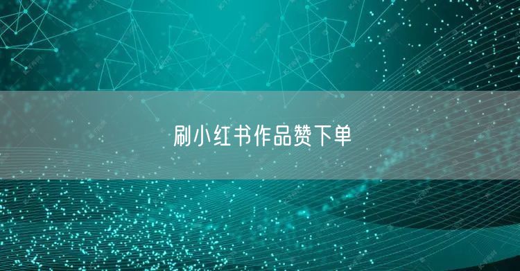 刷小红书作品赞下单