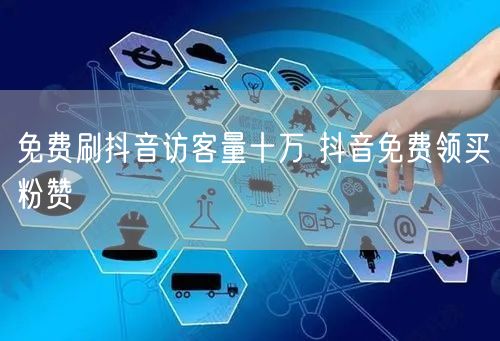 免费刷抖音访客量十万 抖音免费领买粉赞