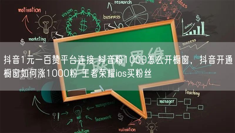 抖音1元一百赞平台连接 抖音粉1000怎么开橱窗，抖音开通橱窗如何涨1000粉 王者荣耀ios买粉丝