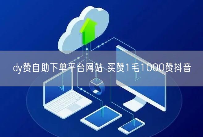 dy赞自助下单平台网站 买赞1毛1000赞抖音