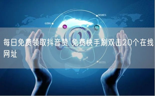 每日免费领取抖音赞 免费快手刷双击20个在线网址