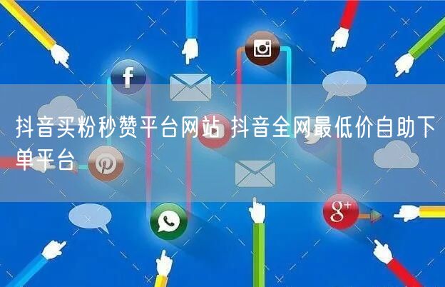 抖音买粉秒赞平台网站 抖音全网最低价自助下单平台