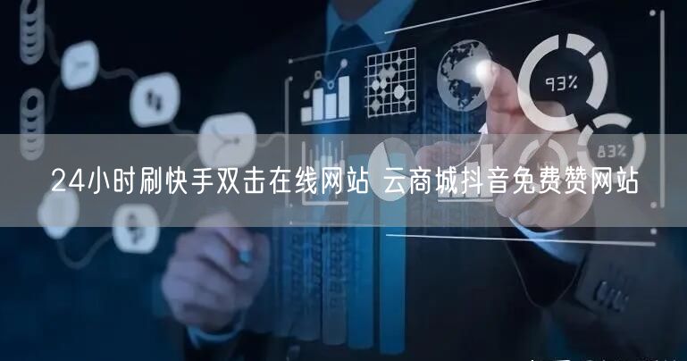 24小时刷快手双击在线网站 云商城抖音免费赞网站