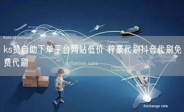 ks赞自助下单平台网站低价 梓豪代刷抖音代刷免费代刷