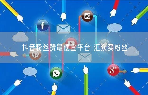 抖音粉丝赞最便宜平台 汇众买粉丝