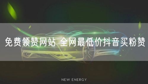 免费领赞网站 全网最低价抖音买粉赞