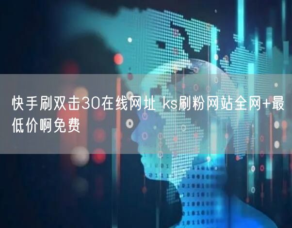 快手刷双击30在线网址 ks刷粉网站全网+最低价啊免费