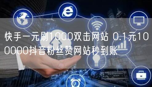 快手一元刷1000双击网站 0.1元100000抖音粉丝赞网站秒到账