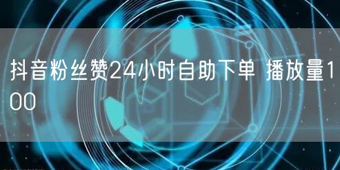 抖音粉丝赞24小时自助下单 播放量100