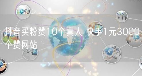 抖音买粉赞10个真人 快手1元3000个赞网站