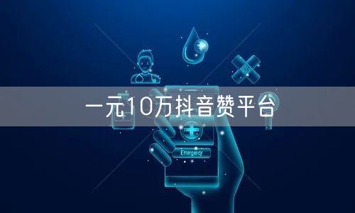 一元10万抖音赞平台