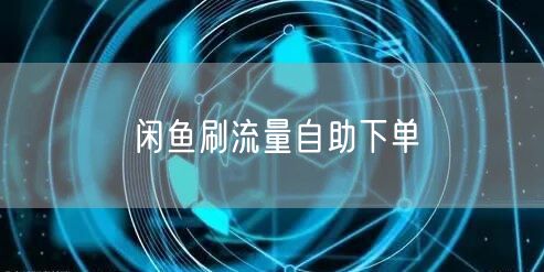 闲鱼刷流量自助下单