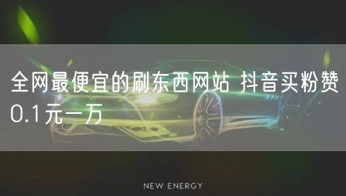 全网最便宜的刷东西网站 抖音买粉赞0.1元一万