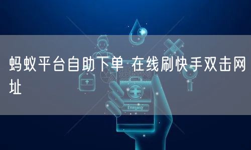 蚂蚁平台自助下单 在线刷快手双击网址