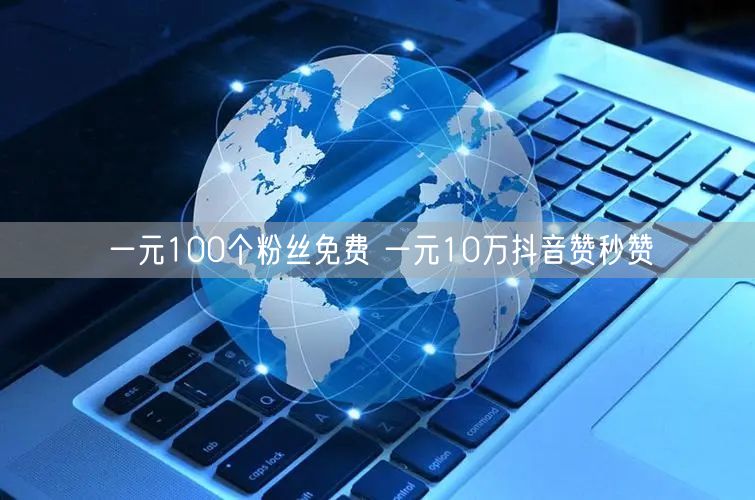 一元100个粉丝免费 一元10万抖音赞秒赞