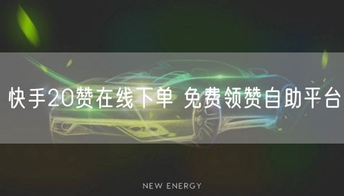 快手20赞在线下单 免费领赞自助平台