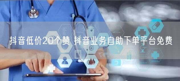 抖音低价20个赞 抖音业务自助下单平台免费
