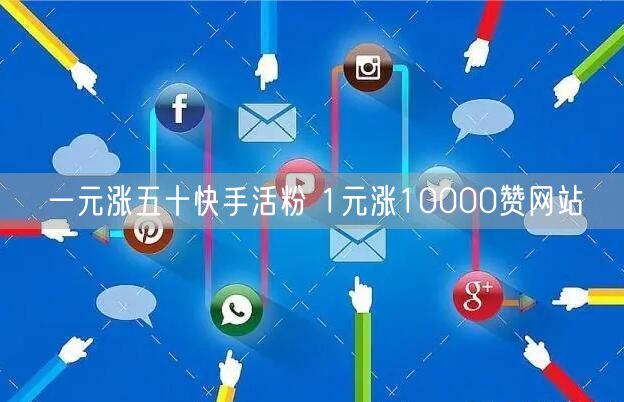 一元涨五十快手活粉 1元涨10000赞网站