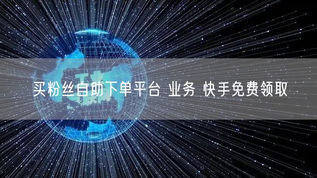 买粉丝自助下单平台 业务 快手免费领取