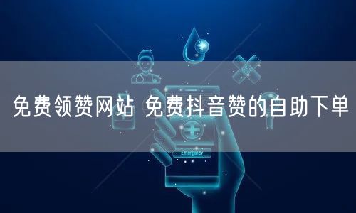 免费领赞网站 免费抖音赞的自助下单