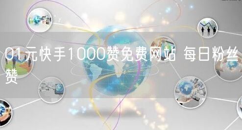 01元快手1000赞免费网站 每日粉丝赞