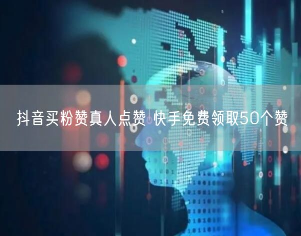 抖音买粉赞真人点赞 快手免费领取50个赞
