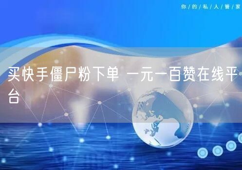 买快手僵尸粉下单 一元一百赞在线平台