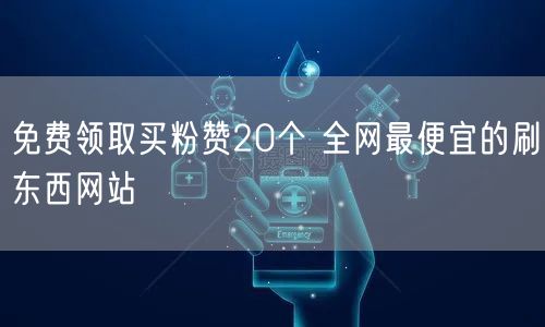 免费领取买粉赞20个 全网最便宜的刷东西网站