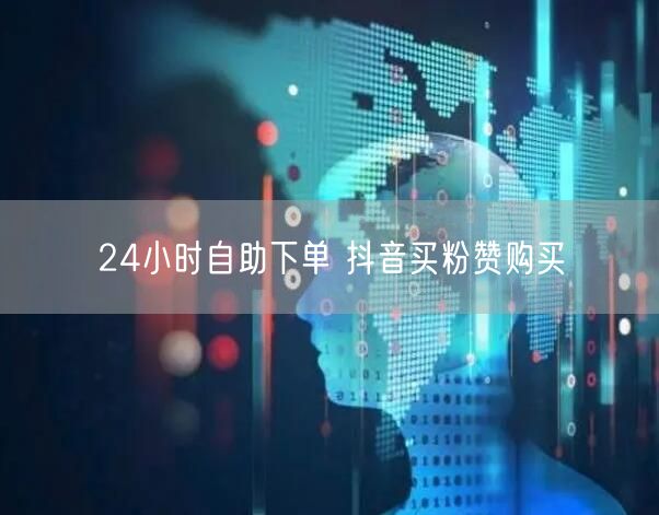 24小时自助下单 抖音买粉赞购买