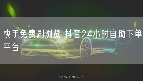 快手免费刷浏览 抖音24小时自助下单平台
