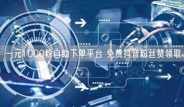 一元1000粉自助下单平台 免费抖音粉丝赞领取