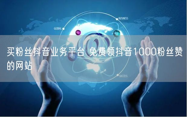 买粉丝抖音业务平台 免费领抖音1000粉丝赞的网站