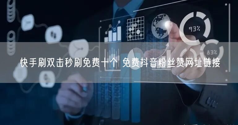 快手刷双击秒刷免费十个 免费抖音粉丝赞网址链接