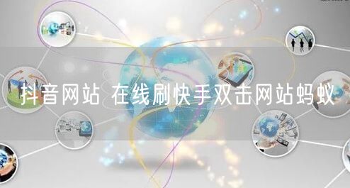 抖音网站 在线刷快手双击网站蚂蚁