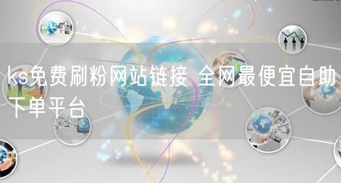 ks免费刷粉网站链接 全网最便宜自助下单平台