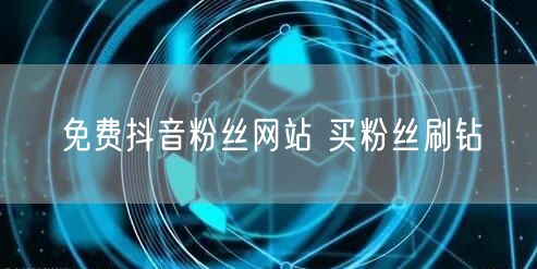 免费抖音粉丝网站 买粉丝刷钻