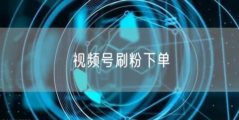视频号刷粉下单