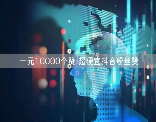 一元10000个赞 超便宜抖音粉丝赞