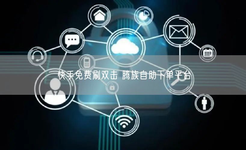 快手免费刷双击 腾族自助下单平台