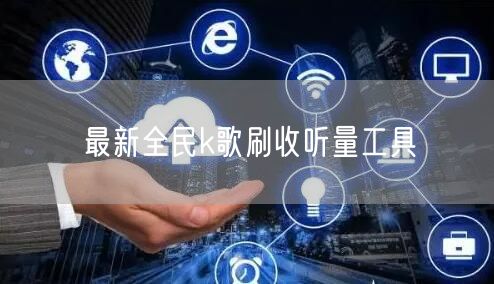 最新全民k歌刷收听量工具